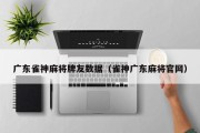 广东雀神麻将牌友数据（雀神广东麻将官网）