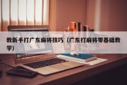 教新手打广东麻将技巧（广东打麻将零基础教学）