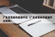 广东百变麻将直播平台（广东百变麻将直播平台官网）
