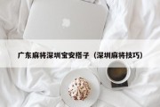 广东麻将深圳宝安搭子（深圳麻将技巧）