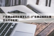 广东佛山麻将比赛怎么打（广东佛山麻将比赛怎么打才能赢）