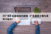打广东十幺麻将技巧视频（广东麻将十赌九赢的小秘方）