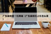 广东麻将里一杠两碰（广东麻将杠上杠怎么算）