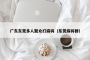 广东东莞多人聚众打麻将（东莞麻将群）