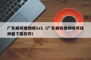 广东麻将推倒胡1v1（广东麻将推倒胡开挂神器下载软件）