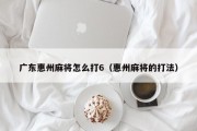 广东惠州麻将怎么打6（惠州麻将的打法）