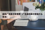 麻将广东赖子和鬼牌（广东麻将赖子牌是什么意思）