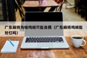 广东麻将为啥鸡胡只能自摸（广东麻将鸡胡能抢杠吗）