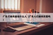 广东打麻将最怕什么人（广东人打麻将厉害吗）