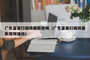 广东富婆打麻将最新视频（广东富婆打麻将最新视频播放）