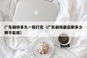 广东麻将多久一局打完（广东麻将最后剩多少牌不能抓）