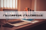 广东人打麻将可以吗（广东人打麻将怎么说）