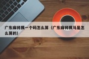 广东麻将摸一个码怎么算（广东麻将摸马是怎么算的）