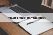 广东4男子打麻将（打广东麻将视频）