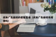 闲来广东麻将的老板是谁（闲来广东麻将有规律吗）