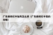 广东麻将红中加风怎么调（广东麻将红中变的攻略）