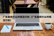 广东麻将什么时候流行的（广东麻将什么时候流行的）