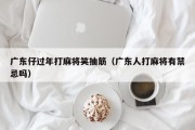 广东仔过年打麻将笑抽筋（广东人打麻将有禁忌吗）