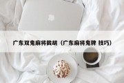 广东双鬼麻将截胡（广东麻将鬼牌 技巧）