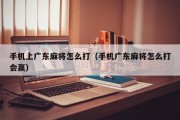 手机上广东麻将怎么打（手机广东麻将怎么打会赢）