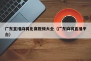 广东直播麻将比赛视频大全（广东麻将直播平台）
