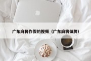 广东麻将作假的视频（广东麻将做牌）