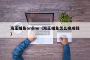 海王捕鱼online（海王捕鱼怎么换成钱）