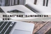 想在上海打广东麻将（在上海打麻将抓了多久能出来）