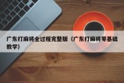 广东打麻将全过程完整版（广东打麻将零基础教学）