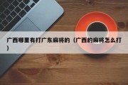 广西哪里有打广东麻将的（广西的麻将怎么打）