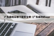 广东麻将从哪下载安全啊（广东麻将的app）