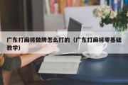 广东打麻将做牌怎么打的（广东打麻将零基础教学）