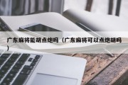 广东麻将能胡点炮吗（广东麻将可以点炮胡吗）