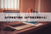 水产养殖是干嘛的（水产养殖主要做什么）