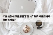 广东推倒胡带鬼麻将下载（广东麻将推倒胡胡牌所有牌型）
