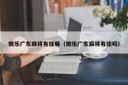 微乐广东麻将有挂嘛（微乐广东麻将有挂吗）