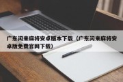 广东闲来麻将安卓版本下载（广东闲来麻将安卓版免费官网下载）