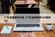 广东雀神麻将大胡（广东雀神麻将100张技巧）