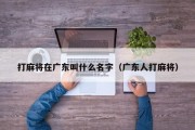 打麻将在广东叫什么名字（广东人打麻将）
