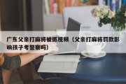 广东父亲打麻将被抓视频（父亲打麻将罚款影响孩子考警察吗）
