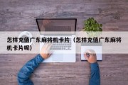 怎样充值广东麻将机卡片（怎样充值广东麻将机卡片呢）