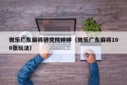微乐广东麻将研究院婷婷（微乐广东麻将100张玩法）