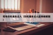 现场街机捕鱼达人（街机捕鱼达人超爽破解版）