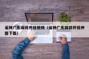 雀神广东麻将开挂视频（雀神广东麻将开挂神器下载）