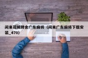 闲来花城牌舍广东麻将（闲来广东麻将下载安装_470）