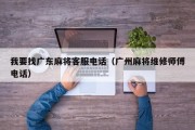 我要找广东麻将客服电话（广州麻将维修师傅电话）