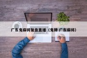 广东鬼麻将复盘直播（鬼牌 广东麻将）