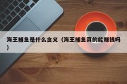 海王捕鱼是什么含义（海王捕鱼真的能赚钱吗）