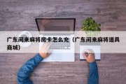 广东闲来麻将房卡怎么充（广东闲来麻将道具商城）