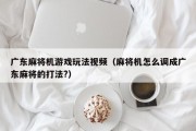 广东麻将机游戏玩法视频（麻将机怎么调成广东麻将的打法?）